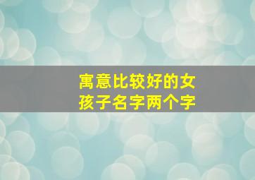 寓意比较好的女孩子名字两个字