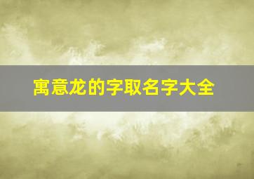 寓意龙的字取名字大全