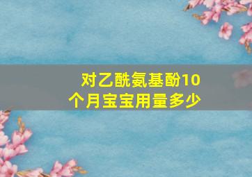 对乙酰氨基酚10个月宝宝用量多少