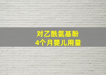 对乙酰氨基酚4个月婴儿用量