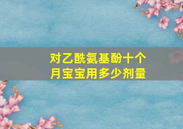 对乙酰氨基酚十个月宝宝用多少剂量