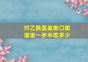 对乙酰氨基酚口服溶液一岁半吃多少