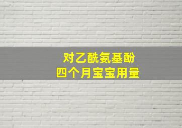 对乙酰氨基酚四个月宝宝用量