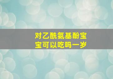 对乙酰氨基酚宝宝可以吃吗一岁