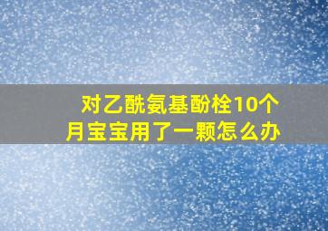 对乙酰氨基酚栓10个月宝宝用了一颗怎么办