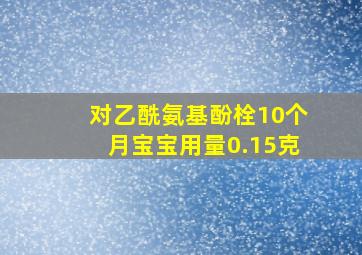 对乙酰氨基酚栓10个月宝宝用量0.15克