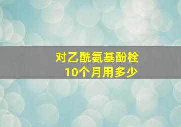 对乙酰氨基酚栓10个月用多少