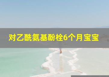 对乙酰氨基酚栓6个月宝宝