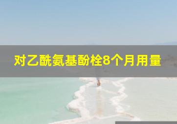 对乙酰氨基酚栓8个月用量