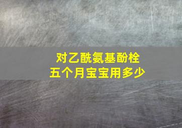 对乙酰氨基酚栓五个月宝宝用多少