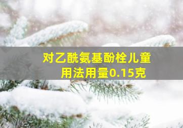 对乙酰氨基酚栓儿童用法用量0.15克