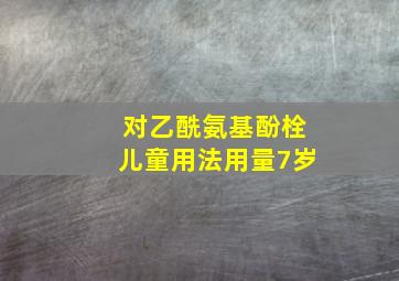 对乙酰氨基酚栓儿童用法用量7岁