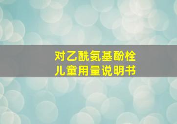 对乙酰氨基酚栓儿童用量说明书