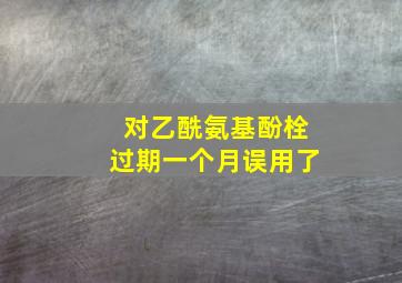 对乙酰氨基酚栓过期一个月误用了