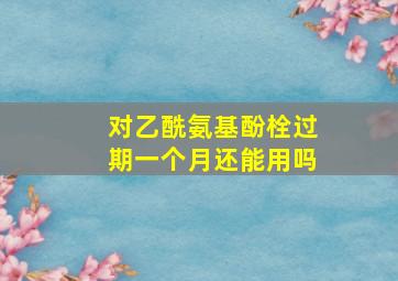 对乙酰氨基酚栓过期一个月还能用吗