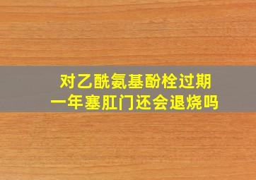 对乙酰氨基酚栓过期一年塞肛门还会退烧吗