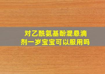 对乙酰氨基酚混悬滴剂一岁宝宝可以服用吗