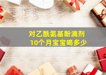 对乙酰氨基酚滴剂10个月宝宝喝多少