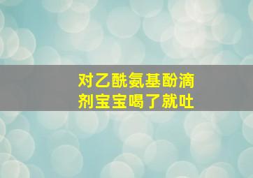 对乙酰氨基酚滴剂宝宝喝了就吐