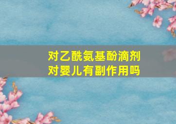 对乙酰氨基酚滴剂对婴儿有副作用吗