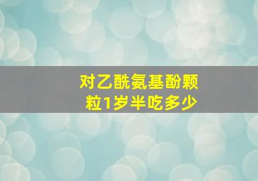 对乙酰氨基酚颗粒1岁半吃多少