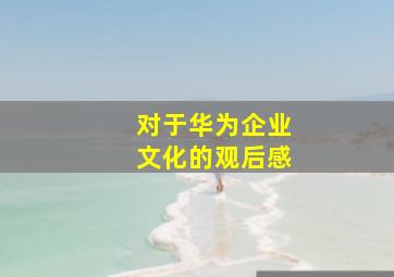 对于华为企业文化的观后感