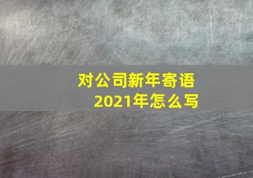 对公司新年寄语2021年怎么写