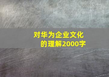 对华为企业文化的理解2000字