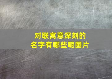 对联寓意深刻的名字有哪些呢图片