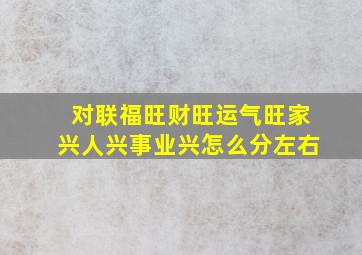 对联福旺财旺运气旺家兴人兴事业兴怎么分左右