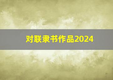 对联隶书作品2024