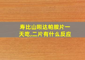 寿比山吲达帕胺片一天吃,二片有什么反应