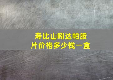 寿比山吲达帕胺片价格多少钱一盒