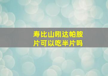 寿比山吲达帕胺片可以吃半片吗