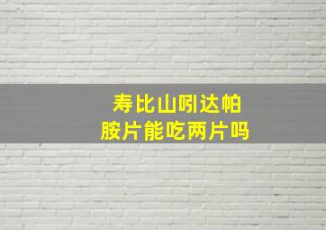 寿比山吲达帕胺片能吃两片吗