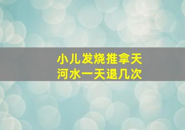 小儿发烧推拿天河水一天退几次