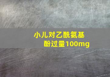 小儿对乙酰氨基酚过量100mg