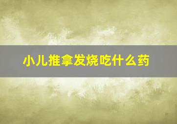 小儿推拿发烧吃什么药