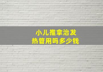 小儿推拿治发热管用吗多少钱