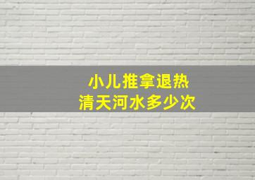 小儿推拿退热清天河水多少次