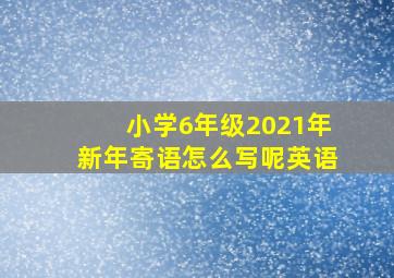 小学6年级2021年新年寄语怎么写呢英语