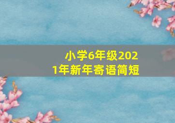 小学6年级2021年新年寄语简短