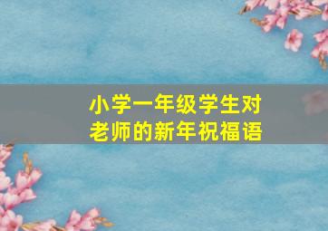 小学一年级学生对老师的新年祝福语