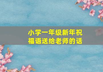 小学一年级新年祝福语送给老师的话