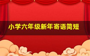 小学六年级新年寄语简短