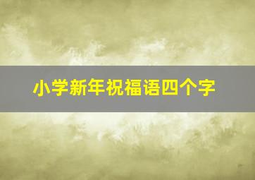 小学新年祝福语四个字