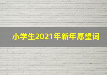 小学生2021年新年愿望词