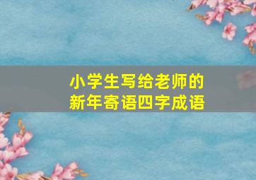 小学生写给老师的新年寄语四字成语