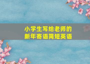 小学生写给老师的新年寄语简短英语