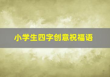 小学生四字创意祝福语